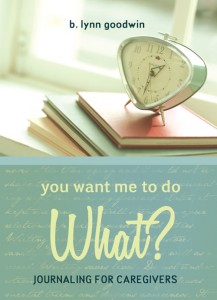 "You Want Me to do What? Journaling for Caregivers" by B. Lynn Goodwin "You Want me to do What? Journaling for Caregivers" by B. Lynn Goodwin
